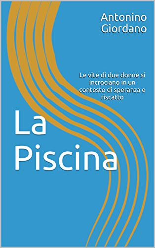 La Piscina: Le vite di due donne si incrociano in un contesto di speranza e riscatto (Italian Edition)