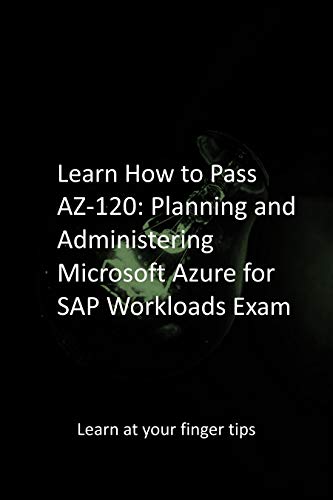 Learn How to Pass AZ-120: Planning and Administering Microsoft Azure for SAP Workloads Exam: Learn at your finger tips (English Edition)