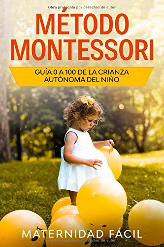Método Montessori: Guía 0 a 100 de la crianza autónoma del niño