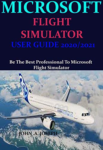 MICROSOFT FLIGHT SIMULATOR USER GUIDE 2020/2021: Be The Best Professional To Microsoft Flight Simulator (English Edition)