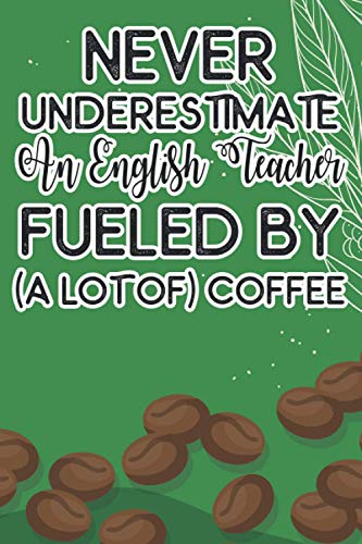 Never Underestimate An English Teacher Fueled By (A Lot Of) Coffee: Lesson Planning Journal For English Teachers, A Daily Organizer For Coffee-Loving Educators