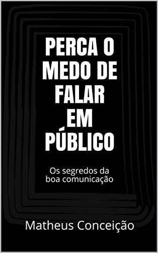 PERCA O MEDO DE FALAR EM PÚBLICO: Os segredos da boa comunicação (Portuguese Edition)