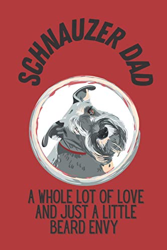 Schnauzer Dad Notebook: A Schnauzer Gift for Dads who Love Miniature and Large Schnauzer Dogs A Whole Lot Of Love And Just A Little Beard Envy