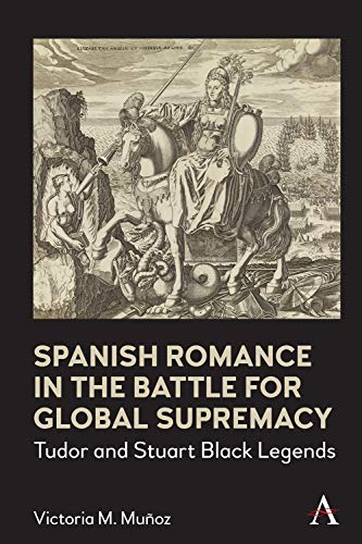 Spanish Romance in the Battle for Global Supremacy: Tudor and Stuart Black Legends (Anthem World Epic and Romance) (English Edition)