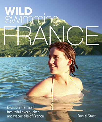 Start, D: Wild Swimming France [Idioma Inglés]: Discover the Most Beautiful Rivers, Lakes and Waterfalls of France