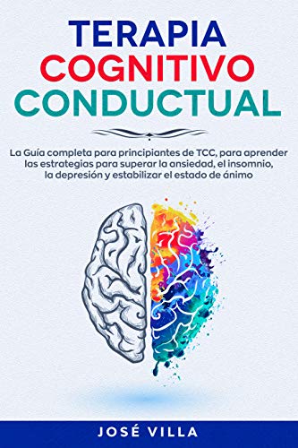 Terapia Cognitivo Conductual: La Guía completa para principiantes de TCC, para aprender las estrategias para superar la ansiedad, el insomnio, la depresión y estabilizar del estado de ánimo