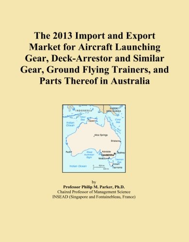 The 2013 Import and Export Market for Aircraft Launching Gear, Deck-Arrestor and Similar Gear, Ground Flying Trainers, and Parts Thereof in Australia