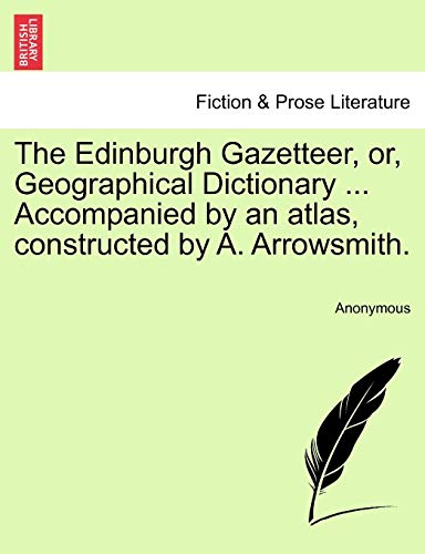 The Edinburgh Gazetteer, or, Geographical Dictionary ... Accompanied by an atlas, constructed by A. Arrowsmith.