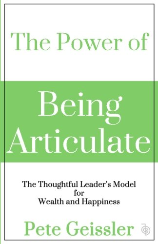 The Power of Being Articulate: The Thoughtful Leader's Model for Wealth and Happiness