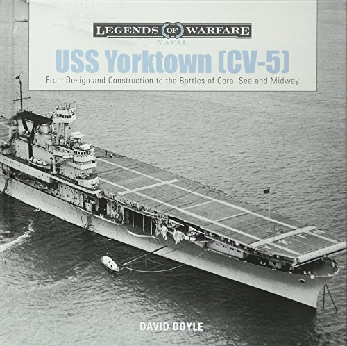 USS Yorktown (CV-5): From Design and Construction to the Battles of Coral Sea and Midway: 1 (Legends of Warfare Naval)