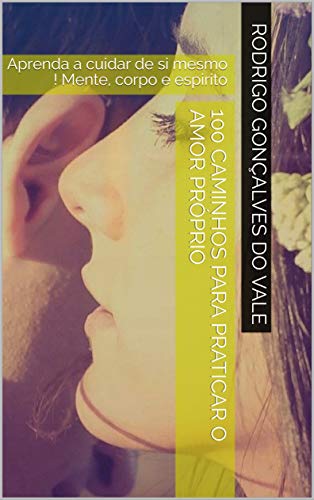 100 CAMINHOS PARA PRATICAR O AMOR PRÓPRIO: Aprenda a cuidar de si mesmo ! Mente, corpo e espirito (Portuguese Edition) 100 CAMINHOS PARA PRATICAR O AMOR PRÓPRIO: Aprenda a cuidar de si mesmo ! Mente, corpo e espirito (Portuguese Edition)