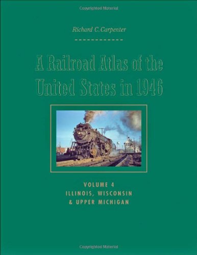 A Railroad Atlas of the United States in 1946: Volume 4: Illinois, Wisconsin, and Upper Michigan (Creating the North American Landscape)
