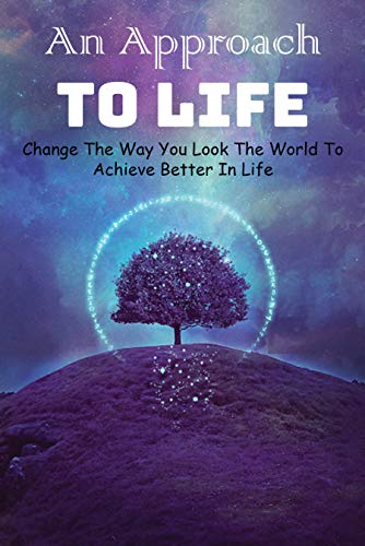 An Approach To Life: Change The Way You Look The World To Achieve Better In Life: Life Changing Self Help Books (English Edition)