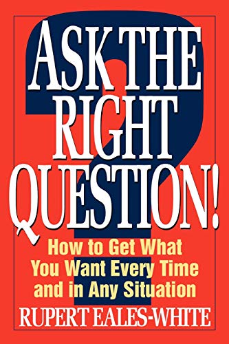 Ask The Right Question: How to Get What You Want Every Time and in Any Situation (CLS.EDUCATION)