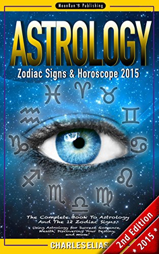 ASTROLOGY: Zodiac Signs & Horoscope 2015 - The Complete Book to Astrology And The 12 Zodiac Signs - 2nd Edition - Using Astrology for Success, Romance, ... Scorpio, Pisces, Auras 1) (English Edition)