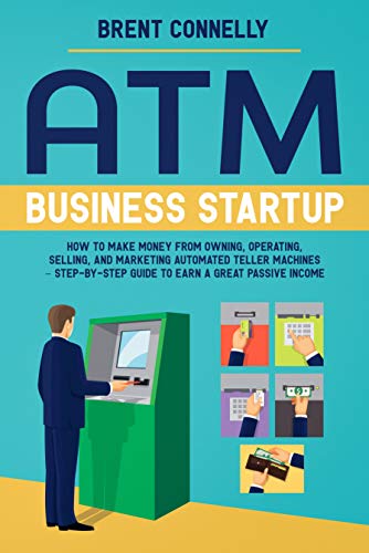ATM Business Startup: How to Make Money from Owning, Operating, Selling, and Marketing Automated Teller Machines – Step-by-Step Guide to Earn a Great Passive Income (English Edition)
