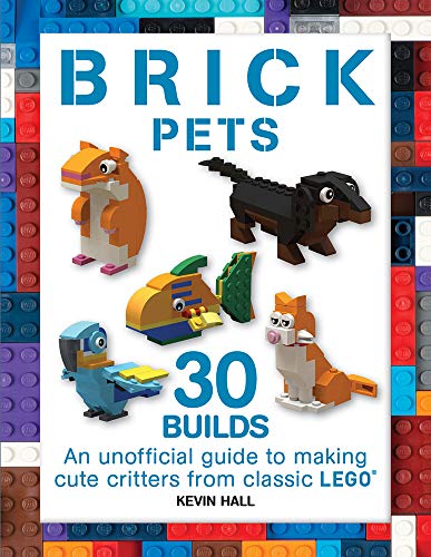 Brick Pets: 30 Builds: An Unofficial Guide to Making Cute Critters from Classic Lego (Brick Builds Books)
