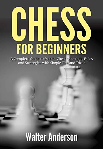 Chess for Beginners: A Complete Guide to Master Chess Openings, Rules and Strategies with Simple Tips and Tricks (English Edition)
