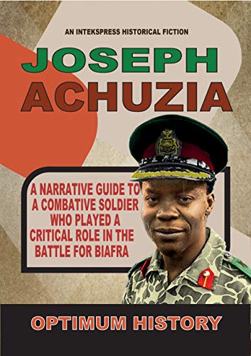 COL. JOE ACHUZIA: A Narrative Guide to a combative soldier who played a critical role in the battle for Biafra (OPTIMUM HISTORY) (English Edition)