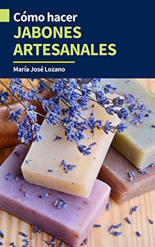 CÓMO HACER JABONES ARTESANALES: Guía paso a paso con recetas, consejos y trucos para crear jabones caseros originales, aromáticos y disfrutar de sus beneficios para piel grasa, seca, mixta, acné...