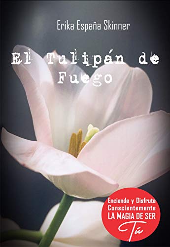 El Tulipan de Fuego: El bálsamo de amor para todo corazón humano (Enciende y disfruta la magia de ser tú nº 1)