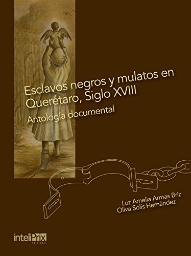 Esclavos negros y mulatos en Querétaro, Siglo XVIII.: Antología Documental.