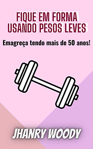 Fique em Forma usando Pesos leves: Emagreça tendo mais de 50 anos! (Portuguese Edition)