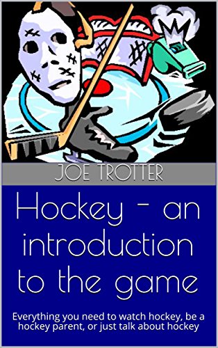 Hockey - an introduction to the game: Everything you need to watch hockey, be a hockey parent, or just talk about hockey (English Edition)