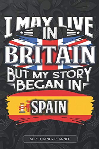 I May Live In Britain But My Story Began In Spain: Spanish Planner Calender Journal Notebook Gift Plus Much More Gift For Spanish With there Heritage And Roots From Spain
