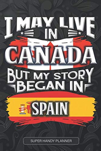 I May Live In Canada But My Story Began In Spain: Spanish Planner Calender Journal Notebook Gift Plus Much More Gift For Spanish With there Heritage And Roots From Spain