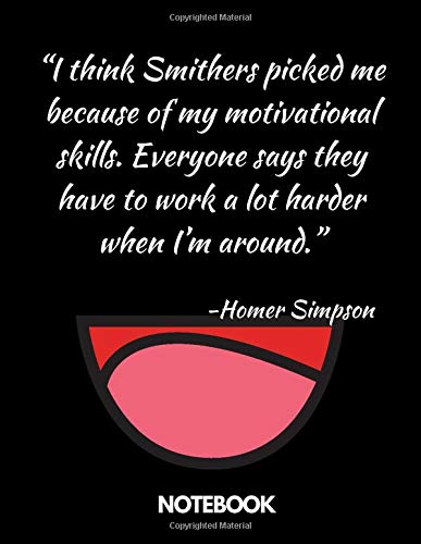 “I think Smithers picked me because of my motivational skills.Everyone says they have to work a lot harder when I’m around.”Homer Simpson notebook: ... Women,Men,Workers,Teachers&.120p. 8.5x11in
