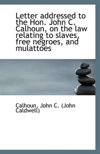 Letter addressed to the Hon. John C. Calhoun, on the law relating to slaves, free negroes, and mulat