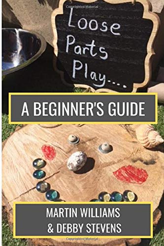 Loose Parts Play - A Beginner's Guide: A Practical Handbook For Educators And Parents Of Children Aged 0-5