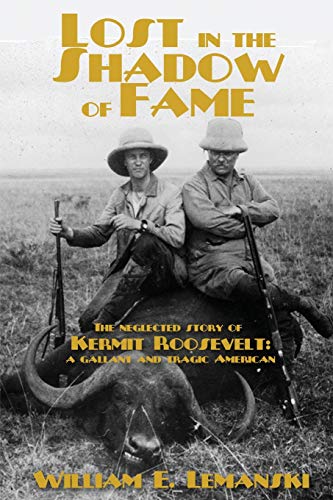 Lost in the Shadow of Fame: The Neglected Story of Kermit Roosevelt; a Gallant and Tragic American
