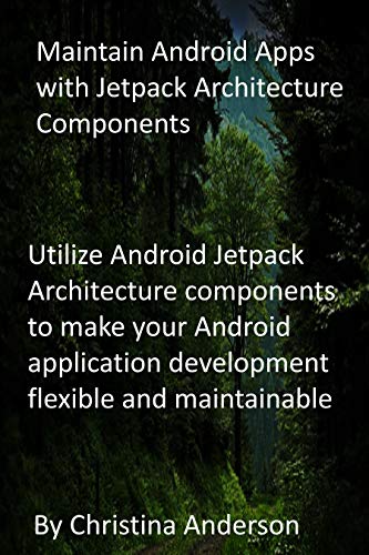 Maintain Android Apps with Jetpack Architecture Components: Utilize Android Jetpack Architecture components to make your Android application development flexible and maintainable (English Edition)