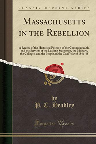 Massachusetts in the Rebellion: A Record of the Historical Position of the Commonwealth, and the Services of the Leading Statesmen, the Military, the ... in the Civil War of 1861-65 (Classic Reprint)
