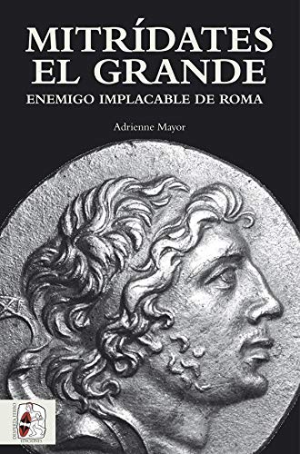 Mitrídates el grande. Enemigo implacable de Roma (Historia Antigua)