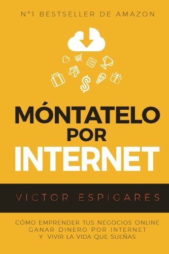 Móntatelo Por Internet: Cómo Emprender Tus Negocios Online, Ganar Dinero por Internet y Vivir La Vida Que Sueñas Móntatelo Por Internet: Cómo Emprender Tus Negocios Online, Ganar Dinero por Internet y Vivir La Vida Que Sueñas
