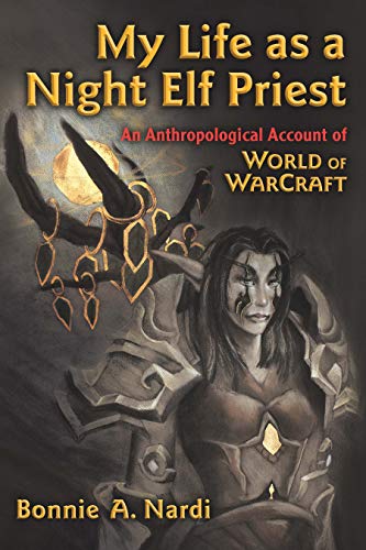 My Life as a Night Elf Priest: An Anthropological Account of World of Warcraft (Technologies of the Imagination: New Media in Everyday Life) (English Edition)