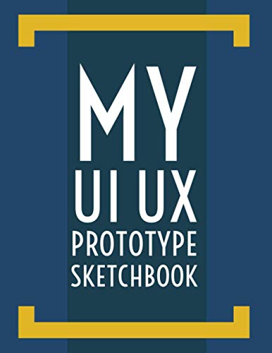 My UI UX Protoype Sketchbook: 120 Pages | Mobile UI UX Prototype Wireframe Notebook for UI UX Designers and App Developers | Large Size | 8.5"x11"