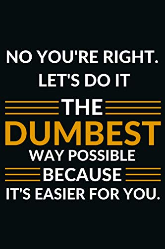 No, You're Right Let's Do It The Dumbest Way Possible: Notebook Funny Men's Tee Cute Gift the right way katie ashley Journal lets do it again 120 pages and (6 x 9) the possibility of perfect.