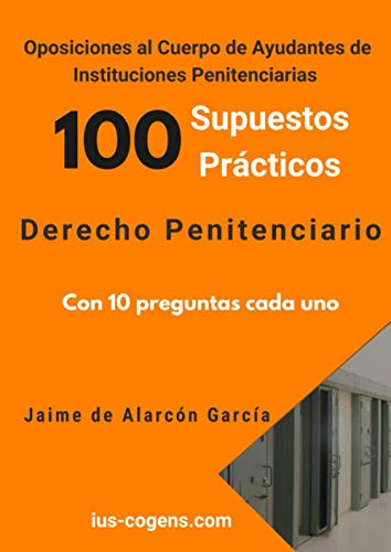 Oposiciones al Cuerpo de Ayudante de Instituciones Penitenciarias. 100 supuestos prácticos de Derecho Penitenciario.