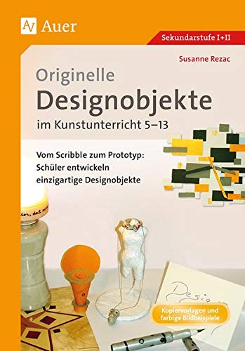 Originelle Designprojekte im Kunstunterricht 5-13: Vom Scribble zum Prototyp: Schüler entwickeln einzigartige Designobjekte (5. bis 13. Klasse)