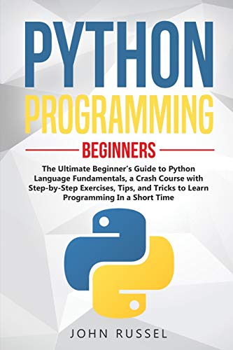 Python Programming: The Ultimate Beginner's Guide to Python Language Fundamentals, a Crash Course with Step-by-Step Exercises, Tips, and Tricks to Learn Programming in a Short Time (1)