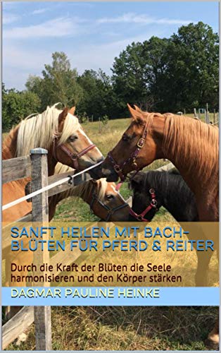 Sanft heilen mit Bach-Blüten für Pferd & Reiter: Durch die Kraft der Blüten die Seele harmonisieren und den Körper stärken (German Edition)