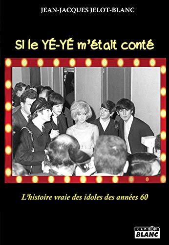 Si le yé-yé m’était conté... L’histoire vraie des idoles des années 60 (Camion Blanc) (French Edition)