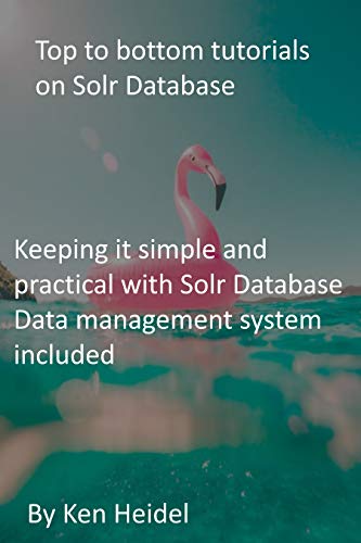 Top to bottom tutorials on Solr Database: Keeping it simple and practical with Solr Database Data management system included (English Edition)