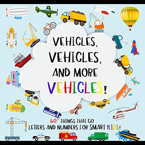 Vehicles, 60+ Things That Go; Letters and Numbers for Smart Kids: Including Cars, Trucks, Airplanes, Military, Construction Vehicles, and More (Vehicle ... Age (Vehicles Books! 1) (English Edition)