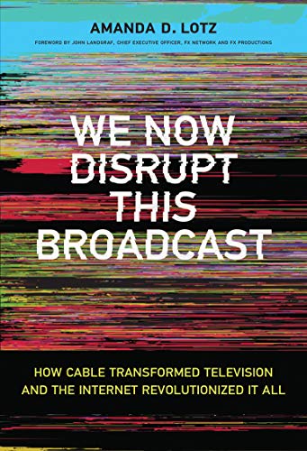 We Now Disrupt This Broadcast: How Cable Transformed Television and the Internet Revolutionized It All (The MIT Press)