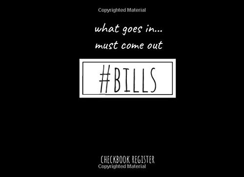 What Goes In Must Come Out #Bills - Checkbook Register: Personal Checkbook Log to Track Checking or Savings Account Transactions | Humorous Quote, Neutral Black/White Cover Perfect for Men and Women